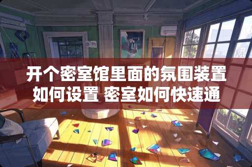 开个密室馆里面的氛围装置如何设置 密室如何快速通关 开个密室馆里面的氛围装置如何设置 密室如何快速通关