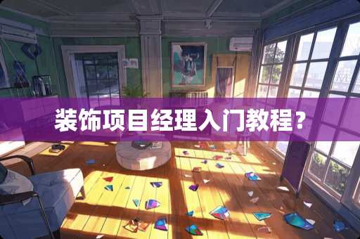 装饰项目经理入门教程？