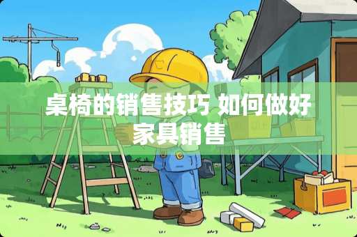 桌椅的销售技巧 如何做好家具销售