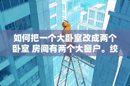 如何把一个大卧室改成两个卧室 房间有两个大窗户。绞尽脑汁的想办法改造。是租房