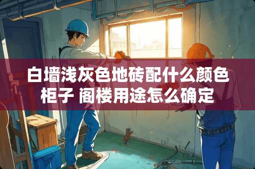 白墙浅灰色地砖配什么颜色柜子 阁楼用途怎么确定