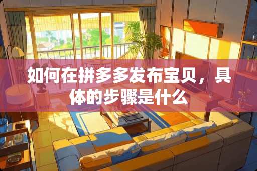 如何在拼多多发布宝贝，具体的步骤是什么