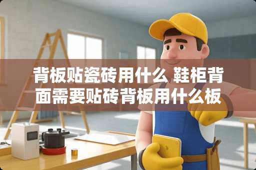 背板贴瓷砖用什么 鞋柜背面需要贴砖背板用什么板