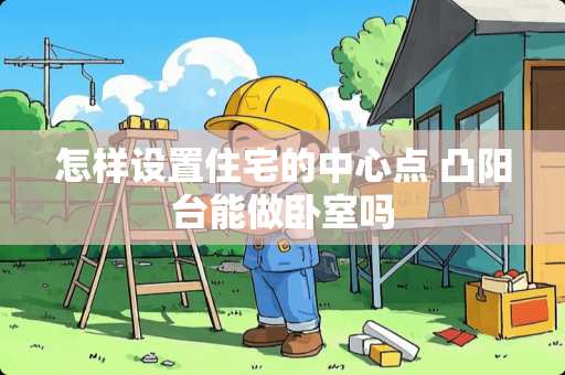 怎样设置住宅的中心点 凸阳台能做卧室吗