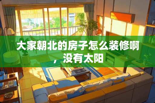 大家朝北的房子怎么装修啊，没有太阳