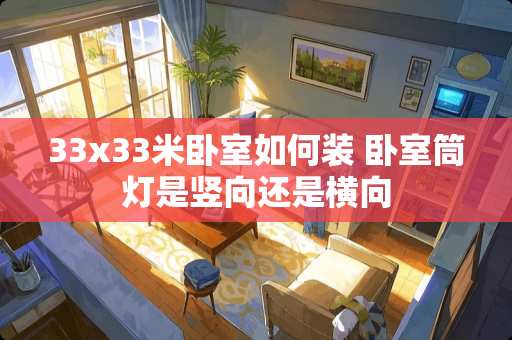33x33米卧室如何装 卧室筒灯是竖向还是横向