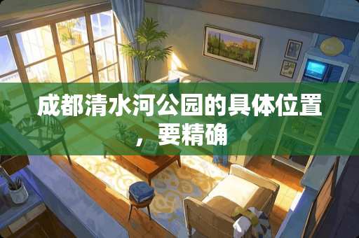成都清水河公园的具**置，要精确