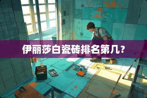 伊丽莎白瓷砖排名第几？