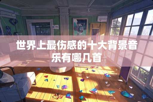 世界上最伤感的十大背景音乐有哪几首