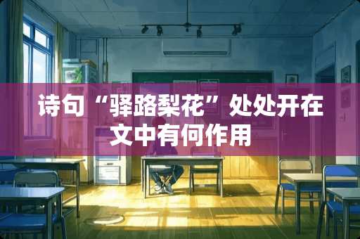 诗句“驿路梨花”处处开在文中有何作用 诗句“驿路梨花”处处开在文中有何作用
