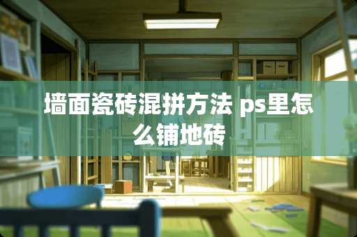 墙面瓷砖混拼方法 ps里怎么铺地砖