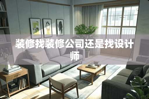 装修找装修公司还是找设计师