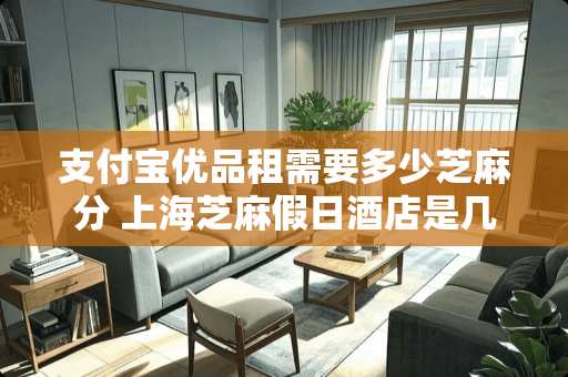 支付宝优品租需要多少芝麻分 上海芝麻假日酒店是几星级酒店