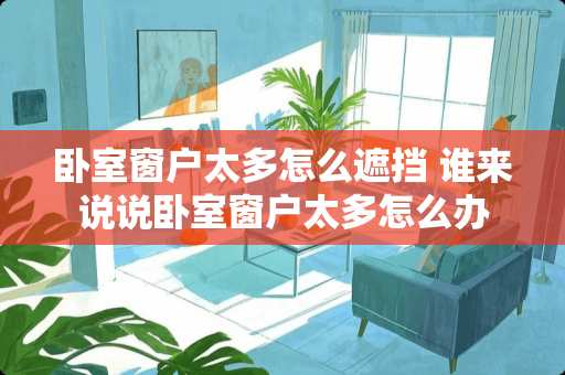 卧室窗户太多怎么遮挡 谁来说说卧室窗户太多怎么办