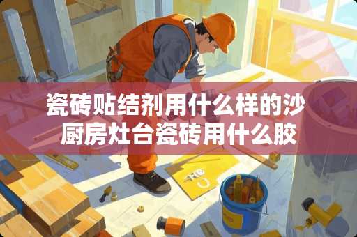 瓷砖贴结剂用什么样的沙 厨房灶台瓷砖用什么胶