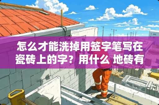 怎么才能洗掉用签字笔写在瓷砖上的字？用什么 地砖有塑料袋印怎么样去掉