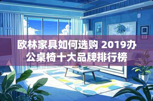 欧林家具如何选购 2019办公桌椅十大品牌排行榜