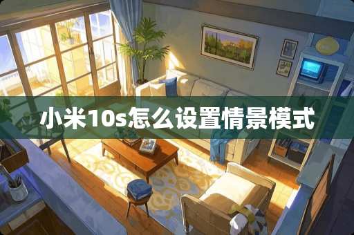 小米10s怎么设置情景模式