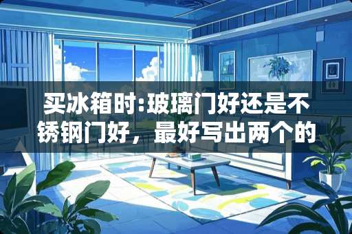 买冰箱时:玻璃门好还是不锈钢门好，最好写出两个的好处