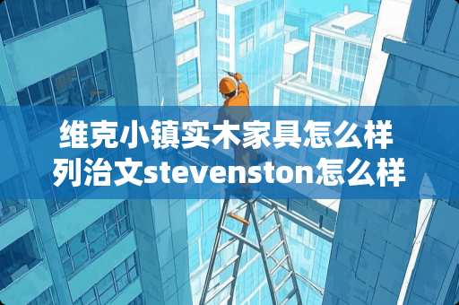 维克小镇实木家具怎么样 列治文stevenston怎么样