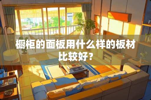 橱柜的面板用什么样的板材比较好？