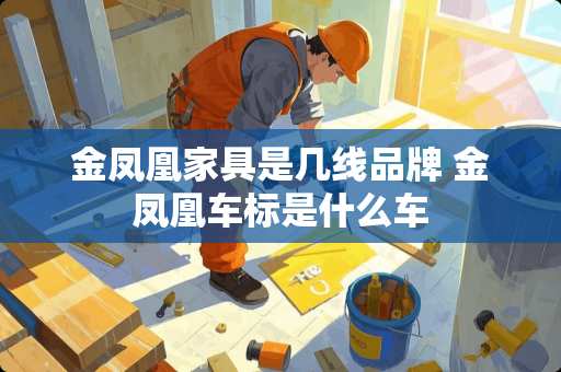 金凤凰家具是几线品牌 金凤凰车标是什么车