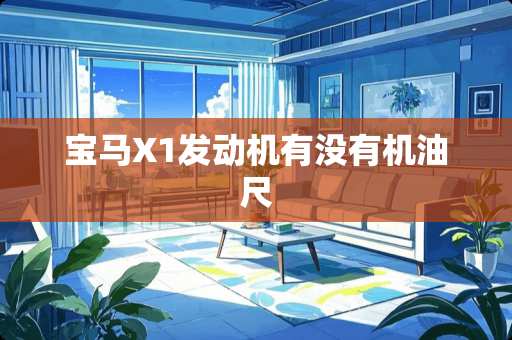 宝马X1发动机有没有机油尺