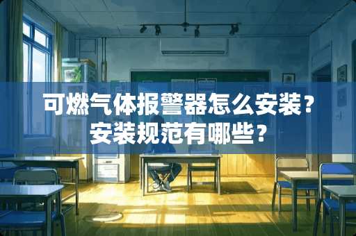 可燃气体报警器怎么安装？安装规范有哪些？