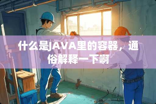 什么是JAVA里的容器，通俗解释一下啊