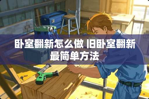 卧室翻新怎么做 旧卧室翻新最简单方法