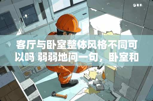 客厅与卧室整体风格不同可以吗 弱弱地问一句，卧室和客厅可以不是同一种装修风格吗