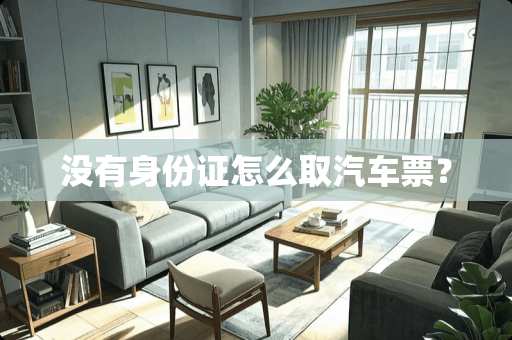 没有***怎么取汽车票? 没有***怎么取汽车票?