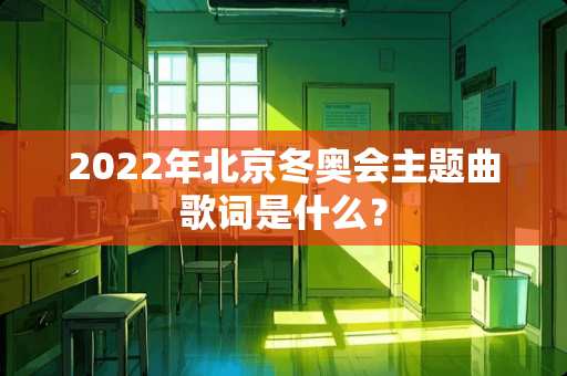 2022年北京冬奥会主题曲歌词是什么？