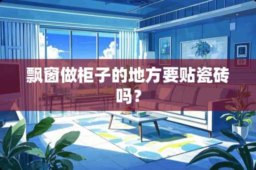 飘窗做柜子的地方要贴瓷砖吗？