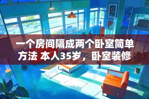 一个房间隔成两个卧室简单方法 本人35岁，卧室装修成什么颜色最洋气