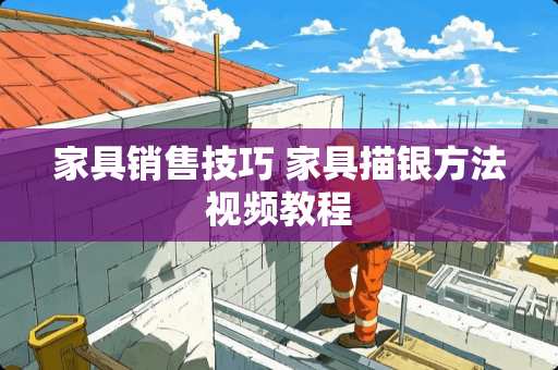 家具销售技巧 家具描银方法视频教程
