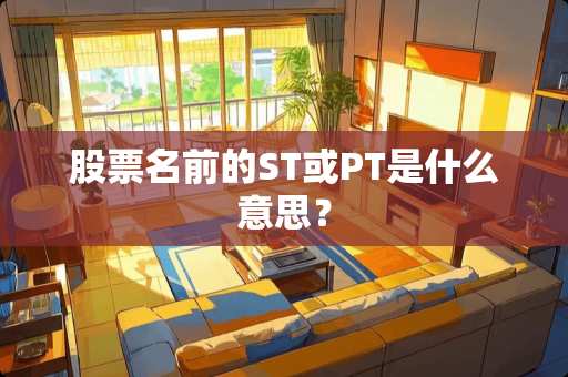 股票名前的ST或PT是什么意思？
