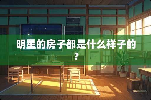 明星的房子都是什么样子的？