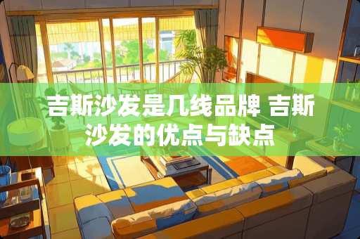 吉斯沙发是几线品牌 吉斯沙发的优点与缺点