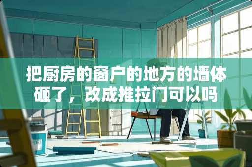 把厨房的窗户的地方的墙体砸了，改成推拉门可以吗