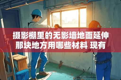 摄影棚里的无影墙地面延伸那块地方用哪些材料 现有一个50平米的车库，没有暖气。用什么取暖能更好点呢
