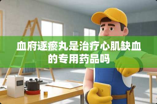 血府逐瘀丸是治疗心肌缺血的专用药品吗