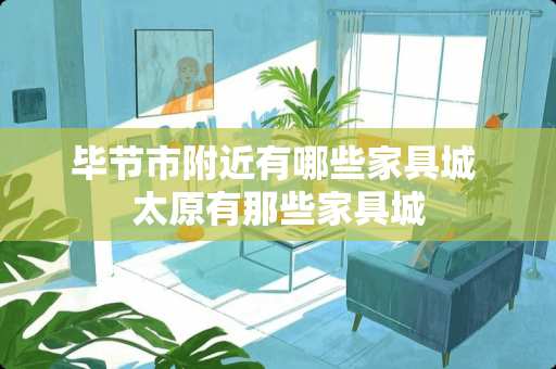 毕节市附近有哪些家具城 太原有那些家具城