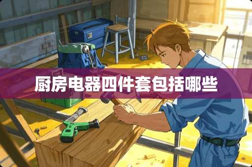 厨房电器四件套包括哪些