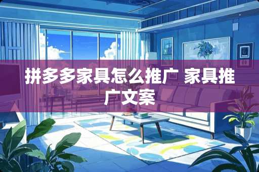 拼多多家具怎么推广 家具推广文案