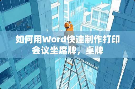 如何用Word快速制作打印会议坐席牌，桌牌
