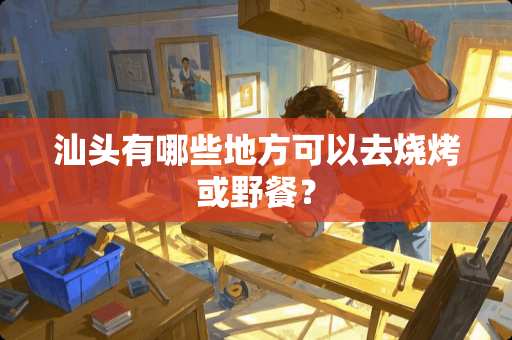 汕头有哪些地方可以去烧烤或野餐？