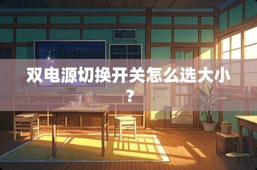 双电源切换开关怎么选大小？