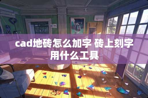 cad地砖怎么加字 砖上刻字用什么工具