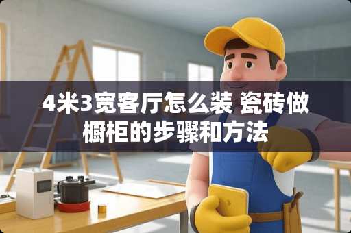 4米3宽客厅怎么装 瓷砖做橱柜的步骤和方法